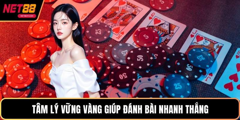 Tâm lý vững vàng giúp đánh bài nhanh thắng